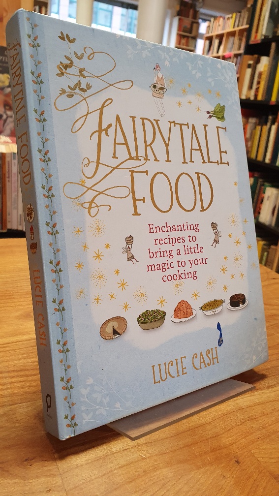 Cash, Fairytale Food – Enchanting recipes to bring a little magic to your cookin Cash, Fairytale Food – Enchanting recipes to bring a little magic to your cookin