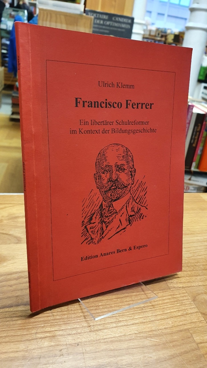 Klemm, Francisco Ferrer – Ein libertärer Schulreformer im Kontext der Bildungsge Klemm, Francisco Ferrer – Ein libertärer Schulreformer im Kontext der Bildungsge
