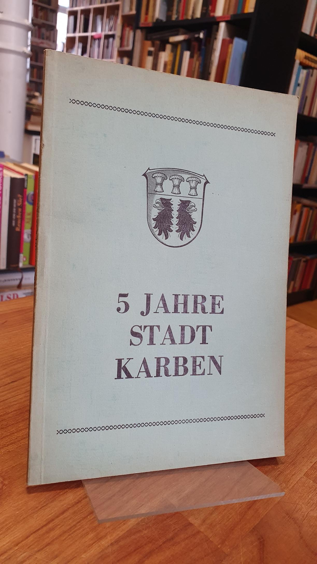 5 Jahre Stadt Karben – Beiträge zur Gegenwart und Vergangenheit einer Stadt,