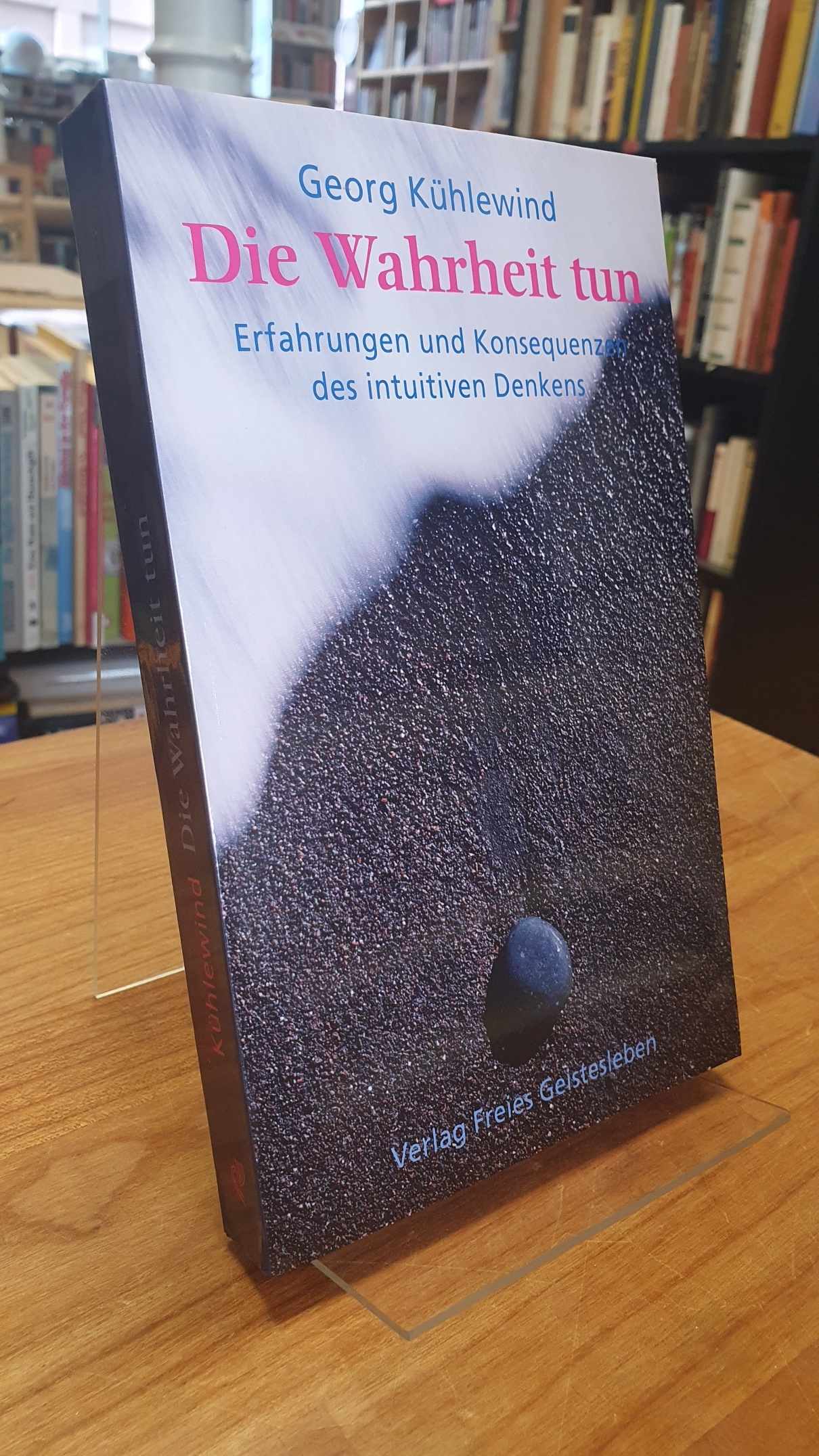 Kühlewind, Die Wahrheit tun – Erfahrungen und Konsequenzen des intuitiven Denken Kühlewind, Die Wahrheit tun – Erfahrungen und Konsequenzen des intuitiven Denken