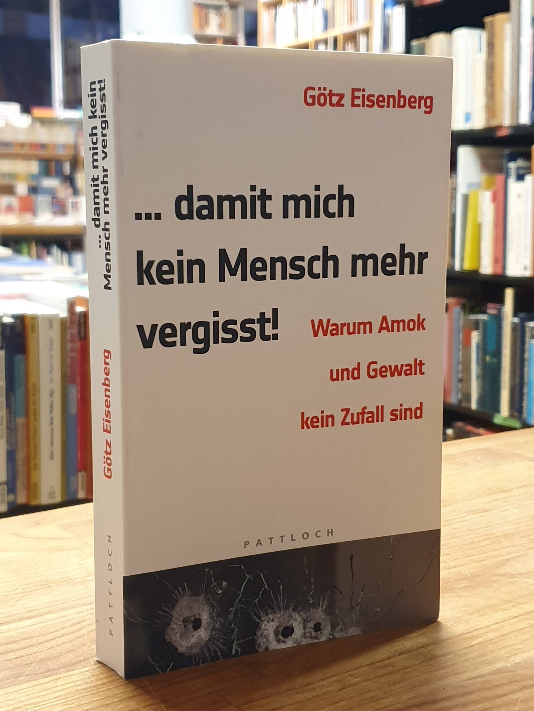 Eisenberg, … damit mich kein Mensch mehr vergisst! Warum Amok und Gewalt kein Eisenberg, … damit mich kein Mensch mehr vergisst! Warum Amok und Gewalt kein