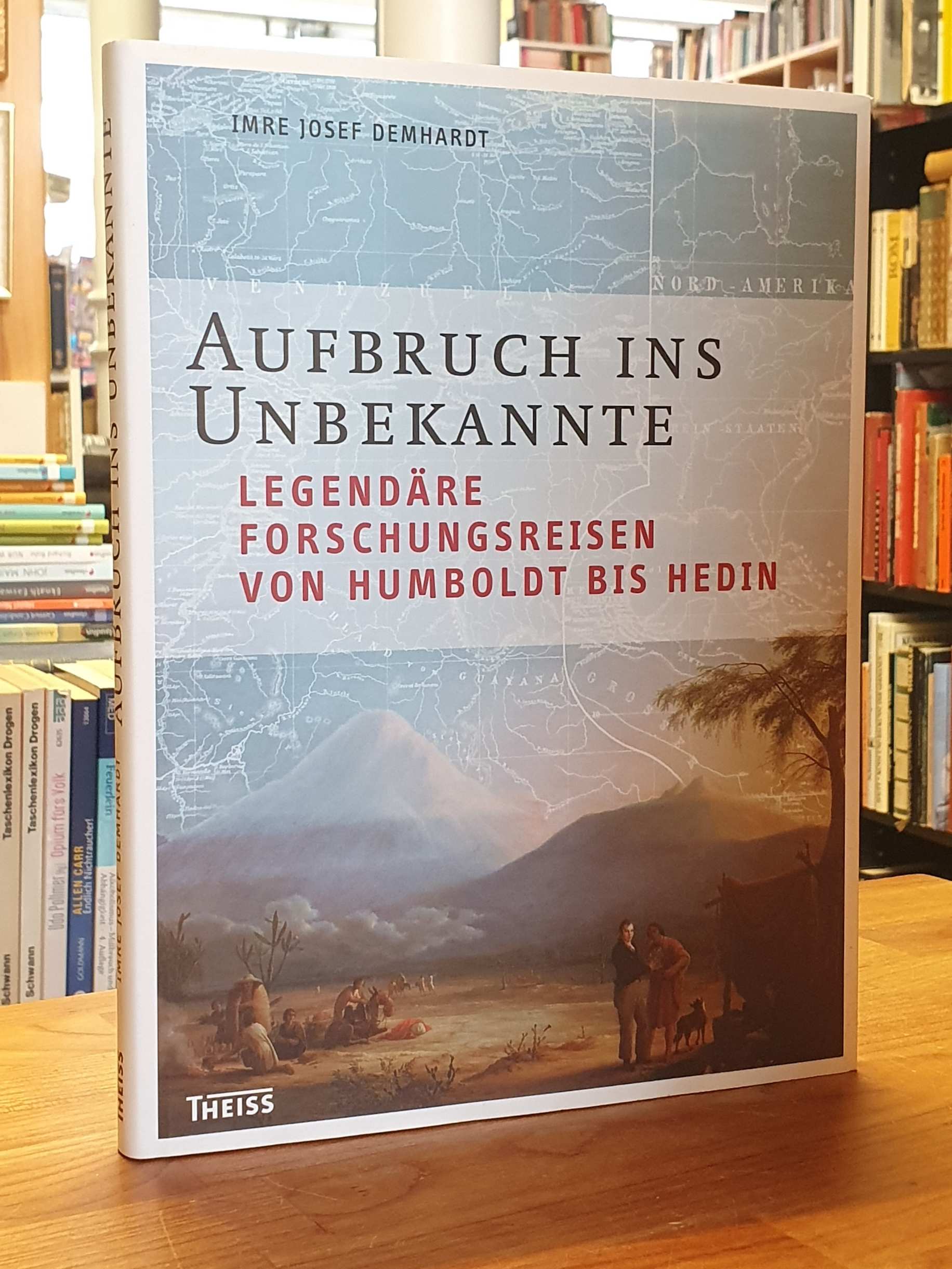 Demhardt, Aufbruch ins Unbekannte – Legendäre Forschungsreisen von Humboldt bis Demhardt, Aufbruch ins Unbekannte – Legendäre Forschungsreisen von Humboldt bis