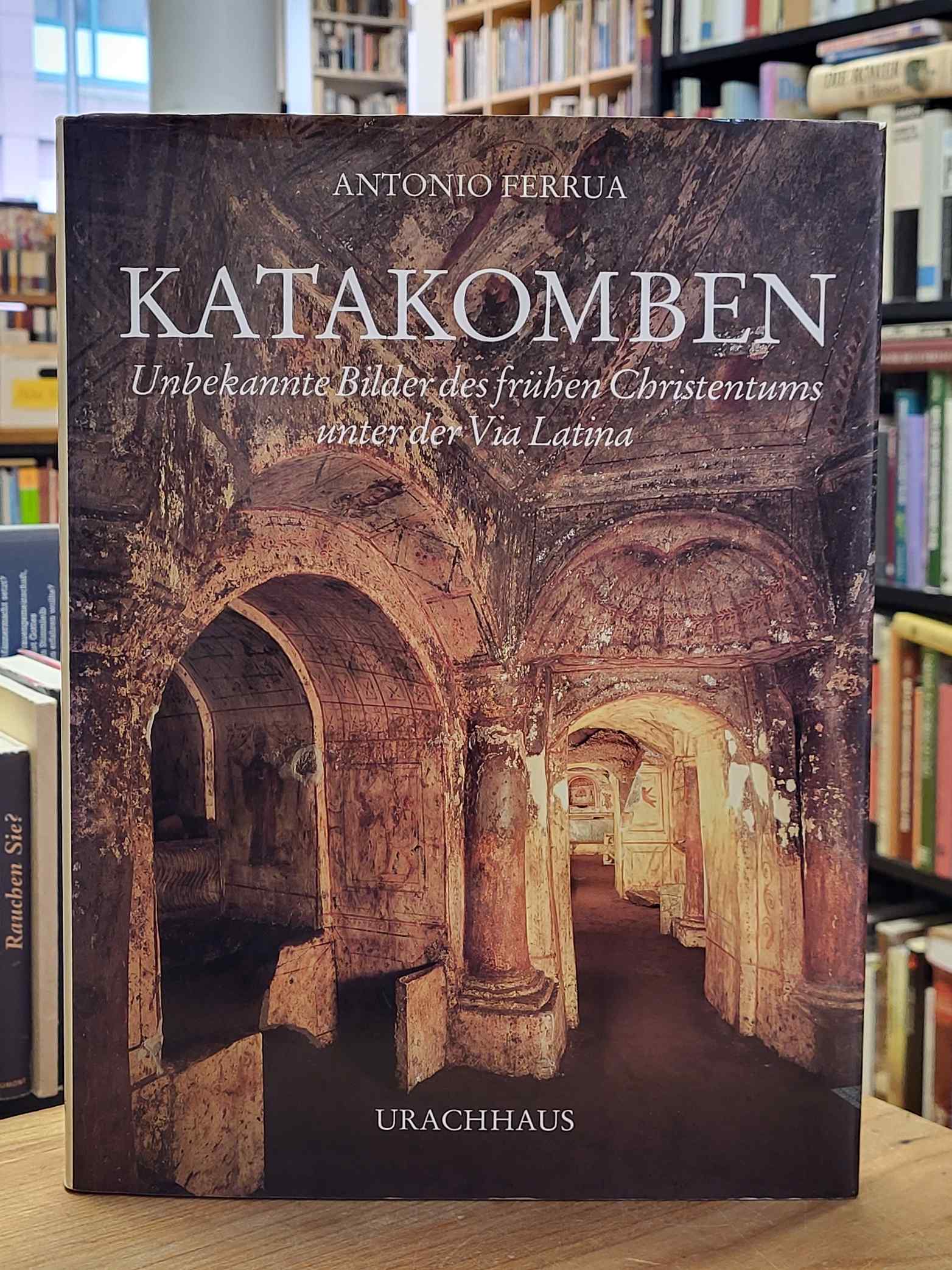 Ferrua, Katakomben – Unbekannte Bilder des frühen Christentums unter der Via Lat Ferrua, Katakomben – Unbekannte Bilder des frühen Christentums unter der Via Lat