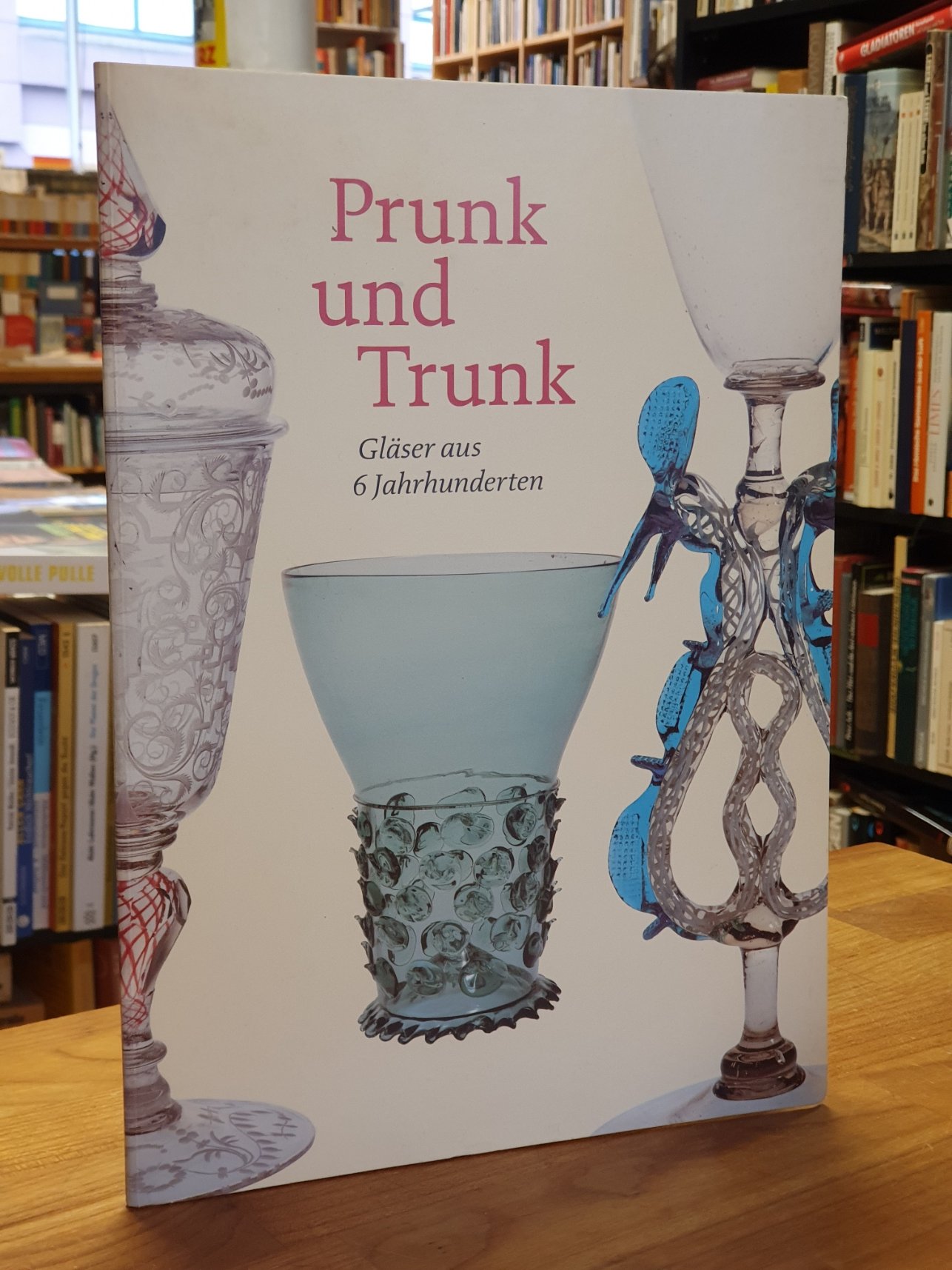 Glüber, Prunk und Trunk – Gläser aus 6 Jahrhunderten, Glüber, Prunk und Trunk – Gläser aus 6 Jahrhunderten,