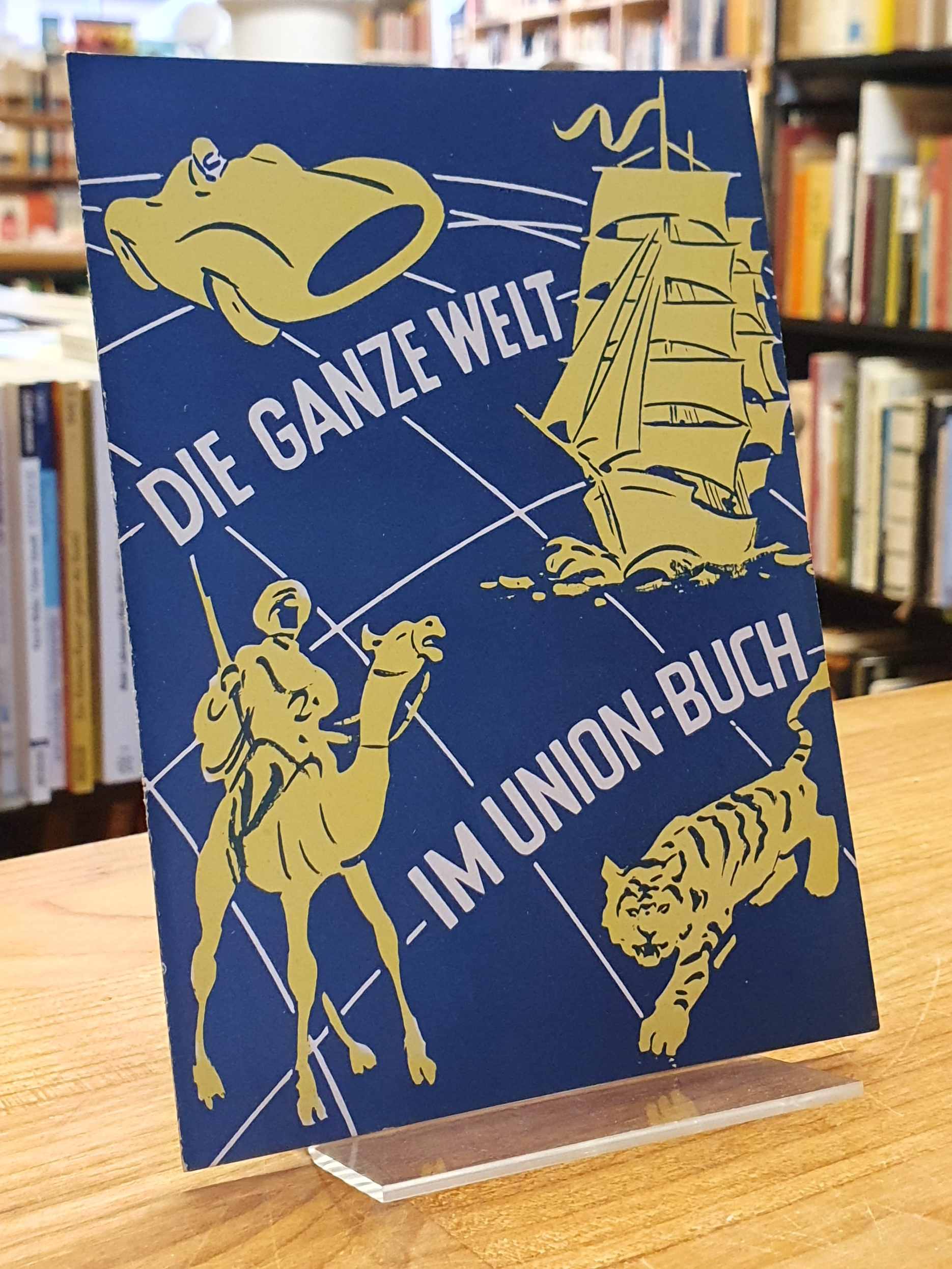 Union Deutsche Verlagsgesellschaft (Hrsg.), Die ganze Welt im Union-Buch – [Ausw Union Deutsche Verlagsgesellschaft (Hrsg.), Die ganze Welt im Union-Buch – [Ausw