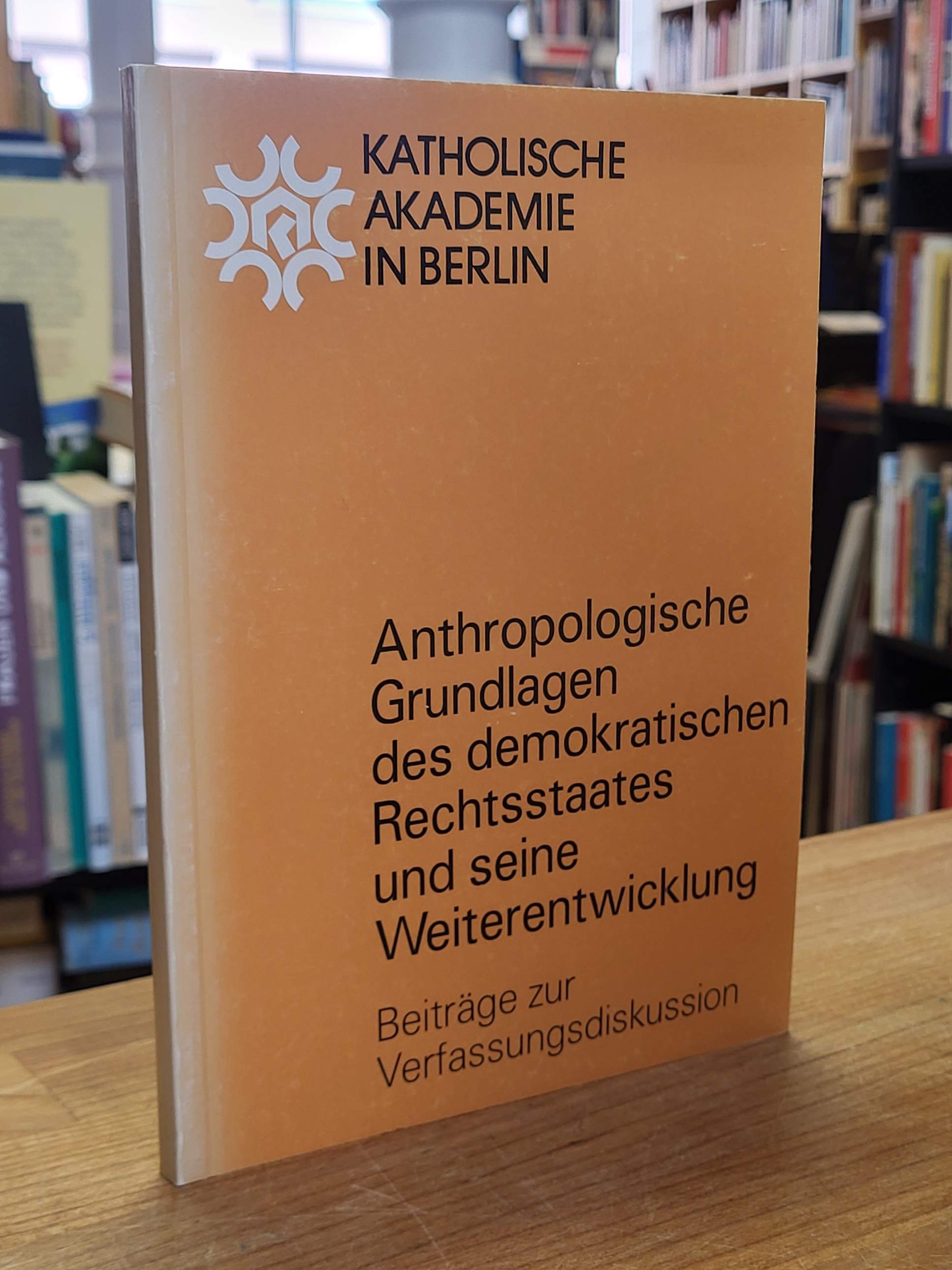 Anthropologische Grundlagen des demokratischen Rechtsstaates und seine Weiterent Anthropologische Grundlagen des demokratischen Rechtsstaates und seine Weiterent