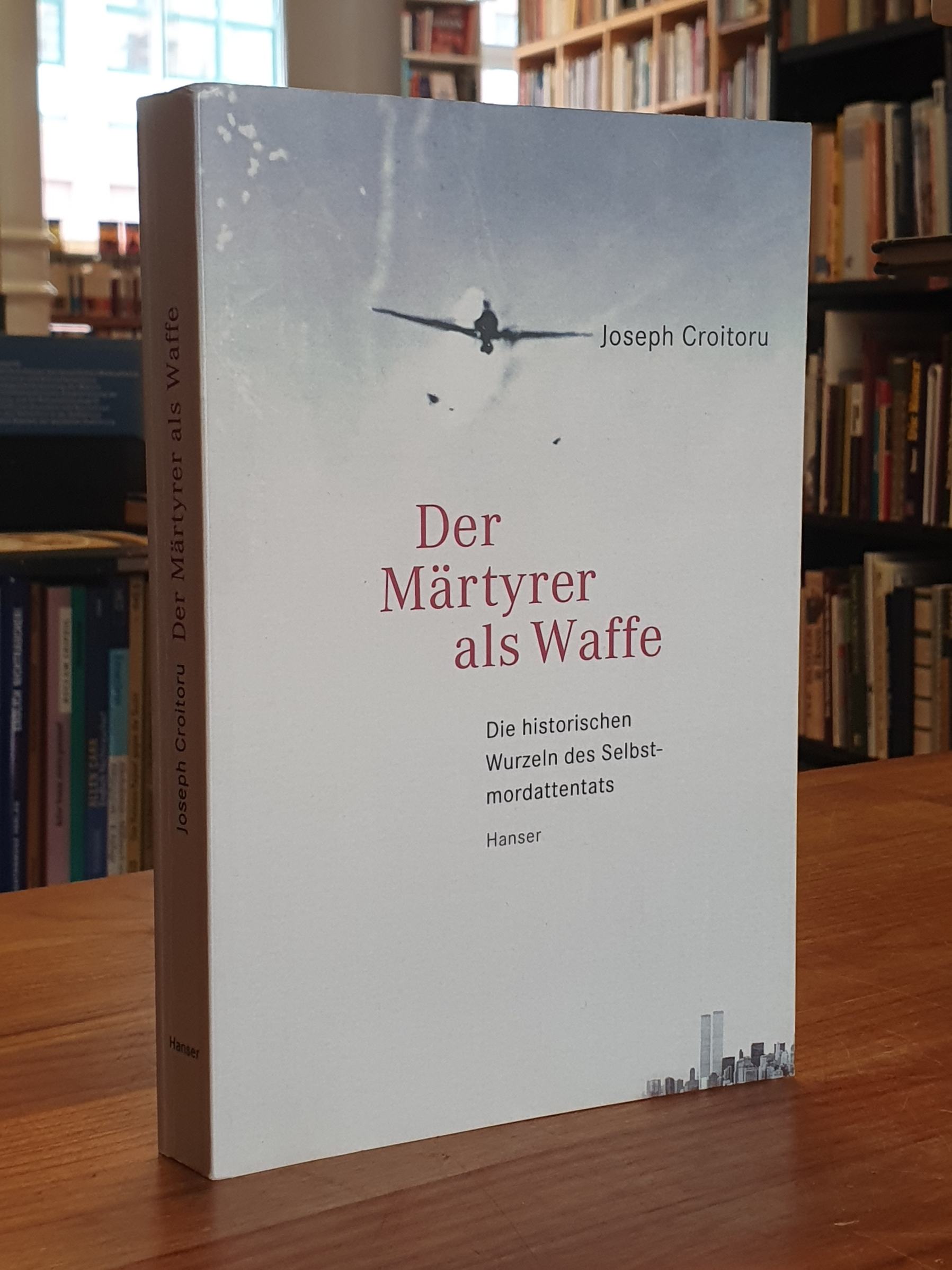 Croitoru, Der Märtyrer als Waffe – Die historischen Wurzeln des Selbstmordattent Croitoru, Der Märtyrer als Waffe – Die historischen Wurzeln des Selbstmordattent