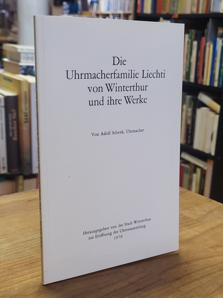 Schenk, Die Uhrmacherfamilie Liechti von Winterthur und ihre Werke,