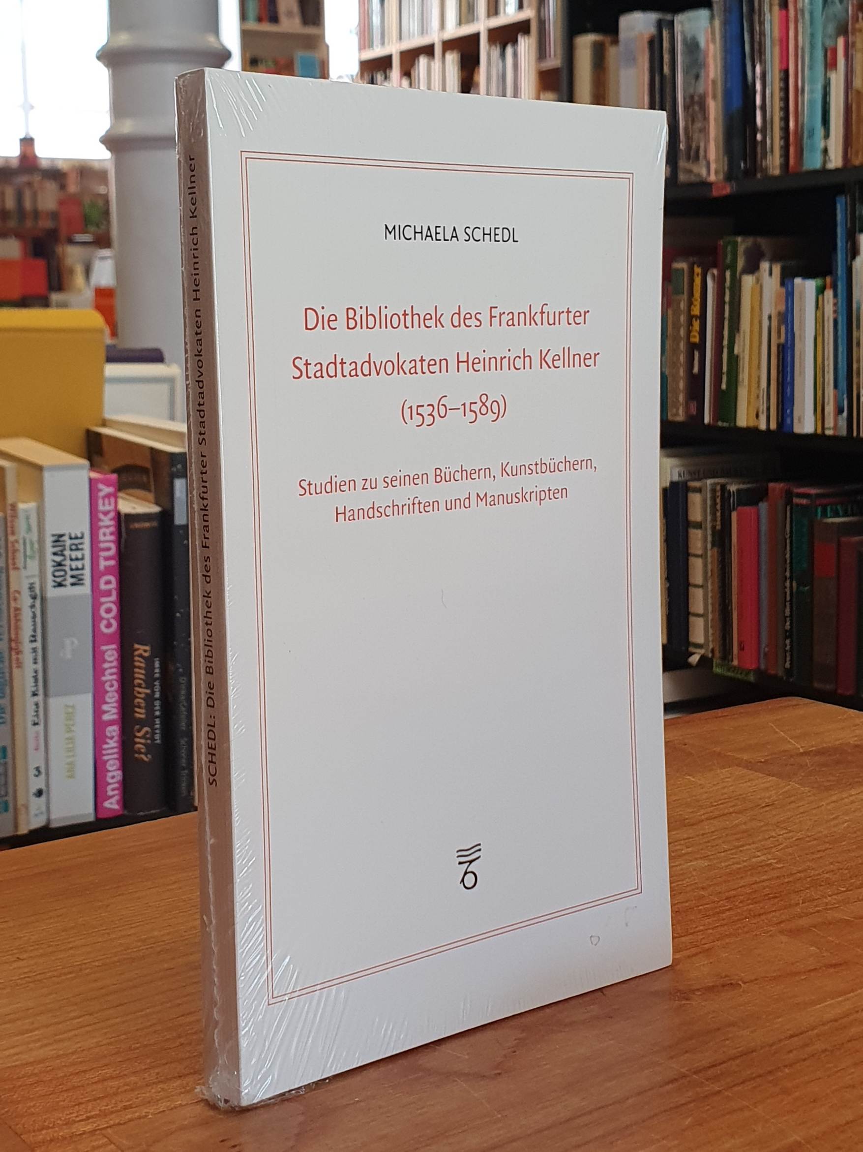 Schedl, Die Bibliothek des Frankfurter Stadtadvokaten Heinrich Kellner (1536-158 Schedl, Die Bibliothek des Frankfurter Stadtadvokaten Heinrich Kellner (1536-158