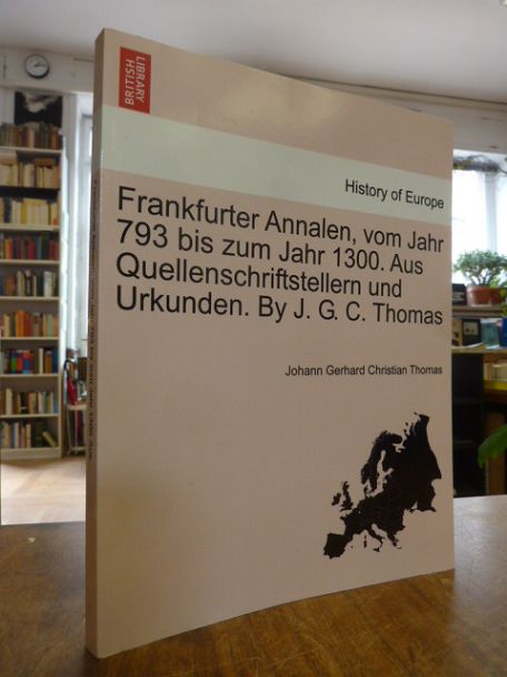 Thomas, Frankfurter Annalen vom Jahr 793 bis zum Jahr 1300 – Aus Quellenschrifts Thomas, Frankfurter Annalen vom Jahr 793 bis zum Jahr 1300 – Aus Quellenschrifts