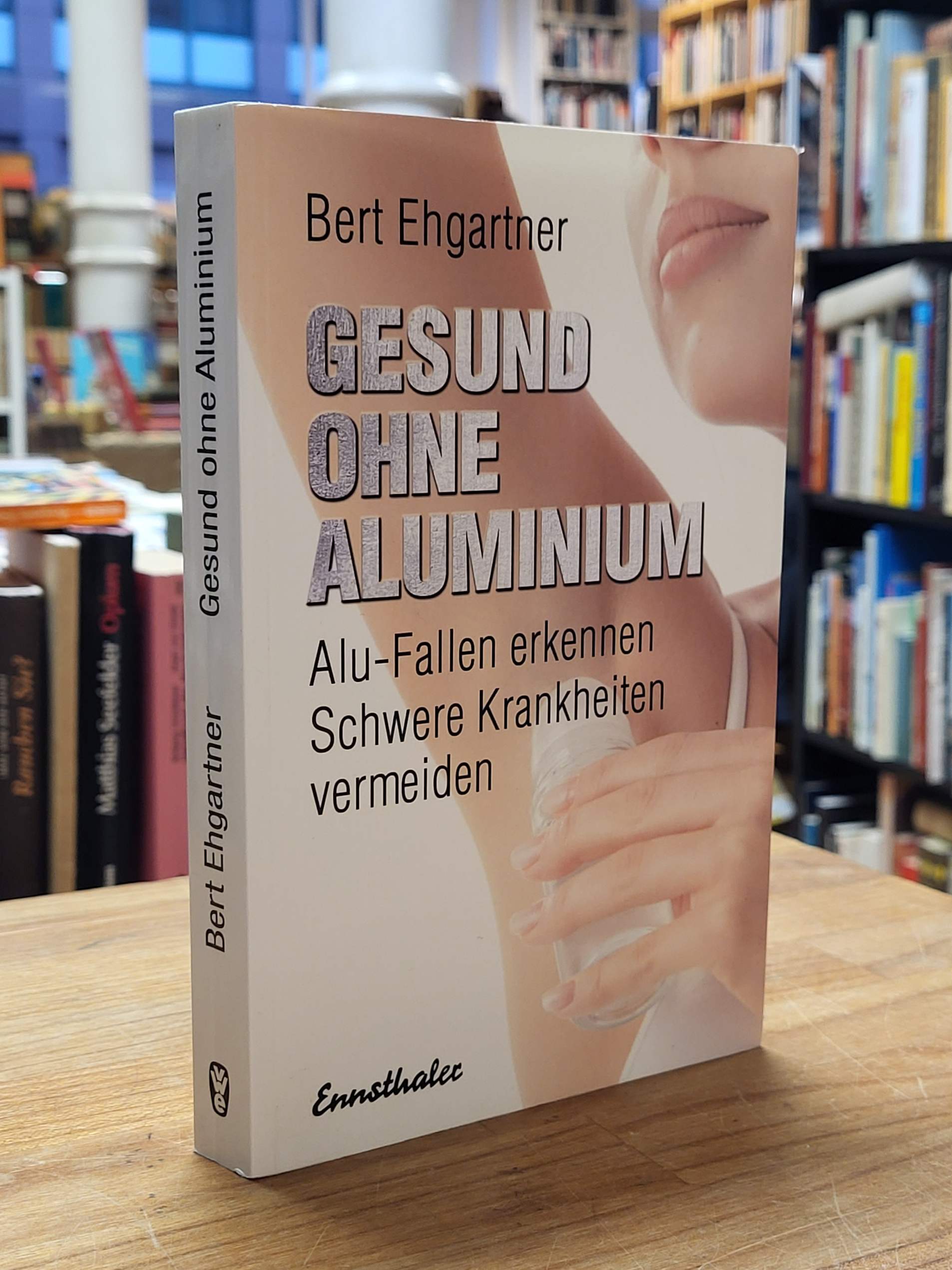 Ehgartner, Gesund ohne Aluminium – Alu-Fallen erkennen ; schwere Krankheiten ver Ehgartner, Gesund ohne Aluminium – Alu-Fallen erkennen ; schwere Krankheiten ver