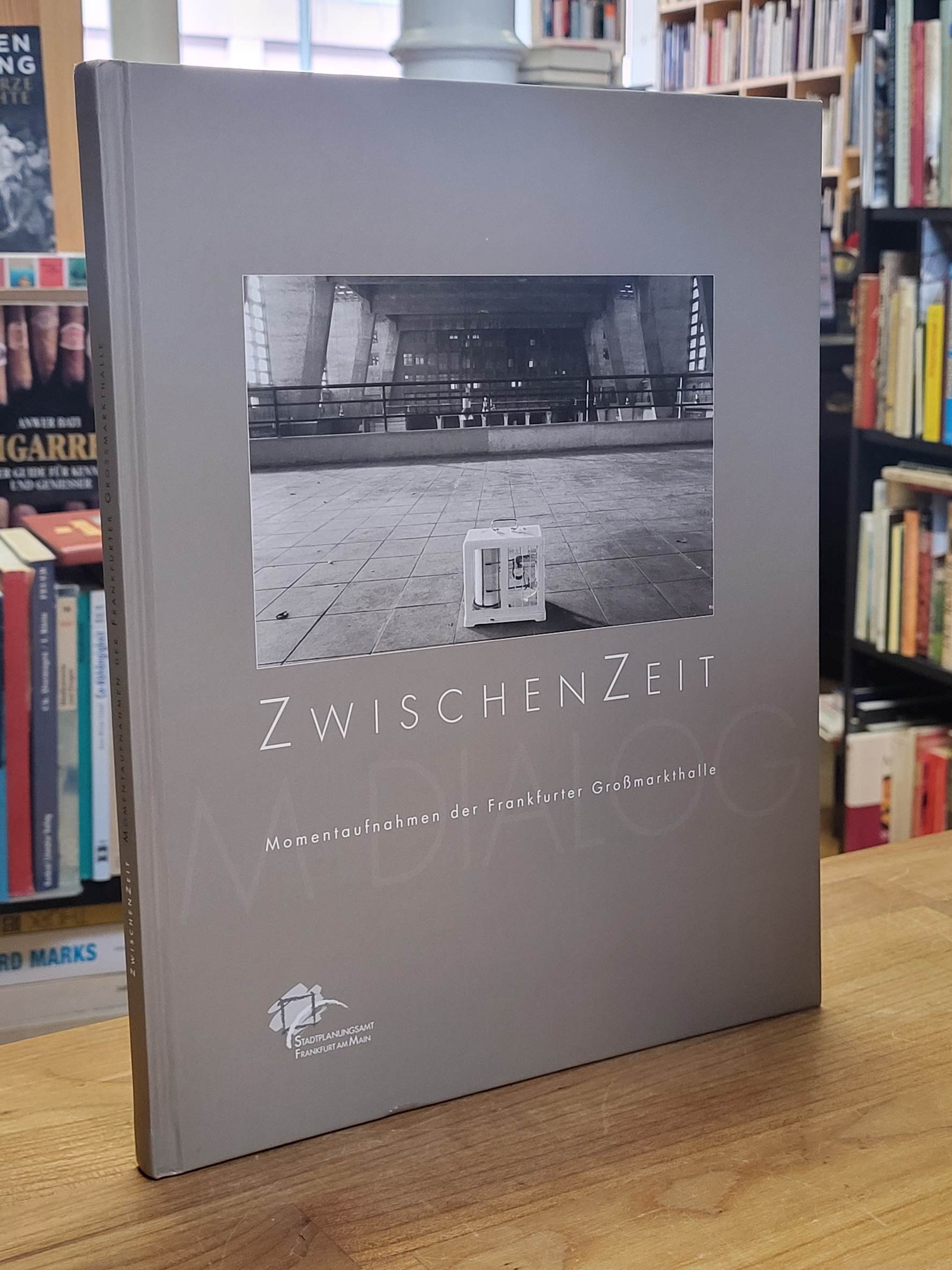 Dezernat Planen, ZwischenZeit – Momentaufnahmen der Frankfurter Großmarkthalle – Dezernat Planen, ZwischenZeit – Momentaufnahmen der Frankfurter Großmarkthalle –