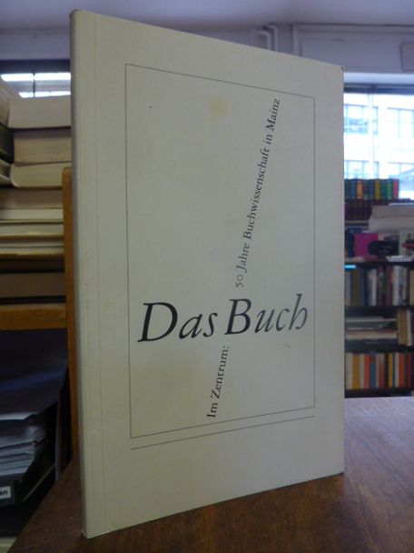 Im Zentrum: das Buch – 50 Jahre Buchwissenschaft in Mainz, Im Zentrum: das Buch – 50 Jahre Buchwissenschaft in Mainz,