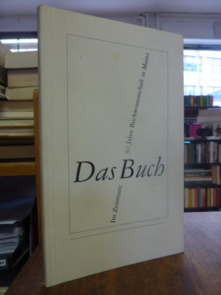 Im Zentrum: das Buch – 50 Jahre Buchwissenschaft in Mainz,