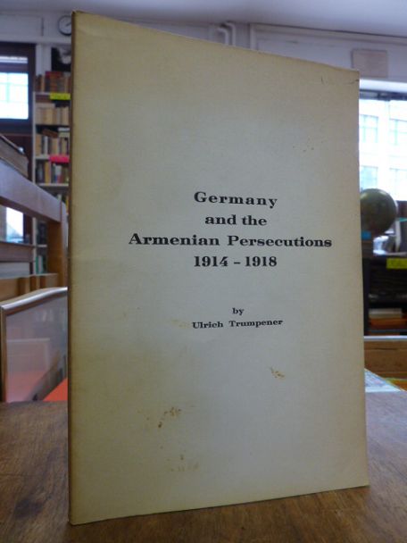Trumpener, Germany and the Armenian Persecutions 1914 – 1918,