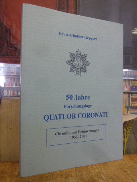 Geppert, 50 Jahre Forschungsloge QUATUOR CORONATI No. 808 der Vereinigten Großlo Geppert, 50 Jahre Forschungsloge QUATUOR CORONATI No. 808 der Vereinigten Großlo