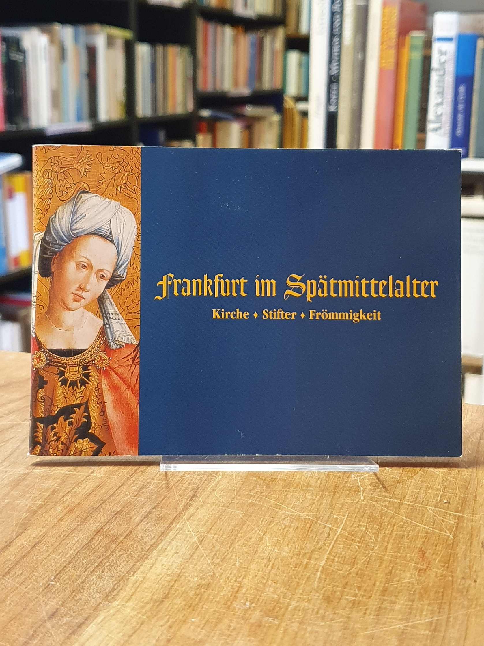 Frankfurt im Spätmittelalter : Kirche – Stifter – Frömmigkeit, Begleitheft zur A Frankfurt im Spätmittelalter : Kirche – Stifter – Frömmigkeit, Begleitheft zur A