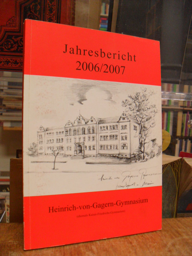Schulleitung Heinrich-von-Gagern-Gymnasium (Hrsg.), Jahresbericht 2006/2007 des Schulleitung Heinrich-von-Gagern-Gymnasium (Hrsg.), Jahresbericht 2006/2007 des
