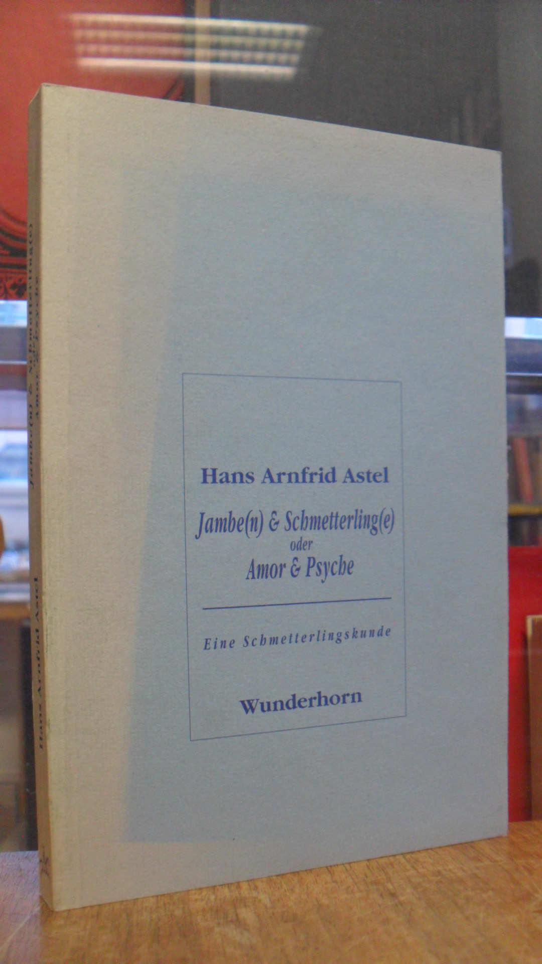 Astel, Jambe(n) & Schmetterling(e) oder Amor & Psyche – Eine Schmetterlingskunde Astel, Jambe(n) & Schmetterling(e) oder Amor & Psyche – Eine Schmetterlingskunde
