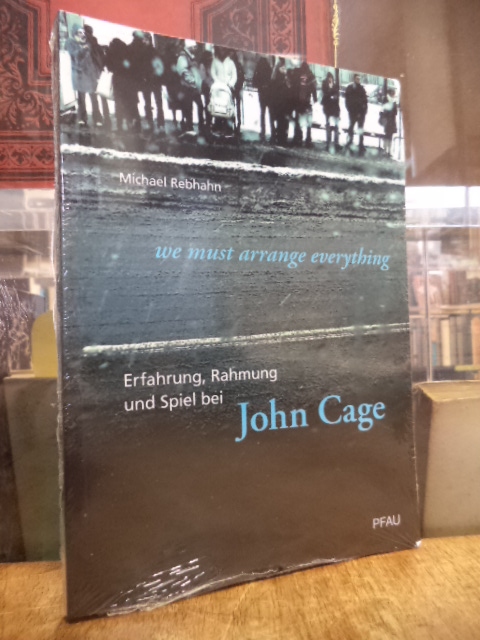 Cage, „we must arrange everything“ – Erfahrung, Rahmung und Spiel bei John Cage,