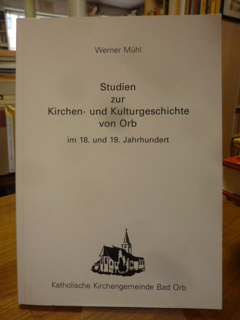 Mühl, Studien zur Kirchen- und Kulturgeschichte von Orb im 18. und 19. Jahrhunde Mühl, Studien zur Kirchen- und Kulturgeschichte von Orb im 18. und 19. Jahrhunde