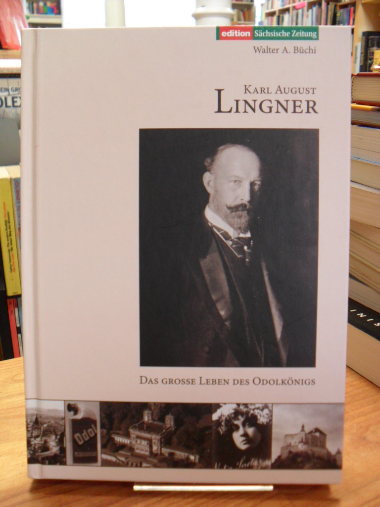Büchi, Karl August Lingner – Das grosse Leben des Odolkönigs (1861 – 1916) – Ein Büchi, Karl August Lingner – Das grosse Leben des Odolkönigs (1861 – 1916) – Ein